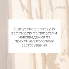 Відпустка у зв'язку із вагітністю та пологами: нововведення та практичні проблеми застосування.
