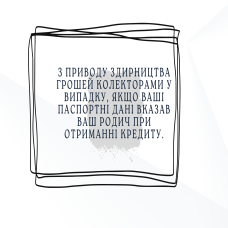 З приводу здирництва грошей колекторами у випадку, якщо Ваші паспортні дані вказав Ваш родич при отриманні кредиту.