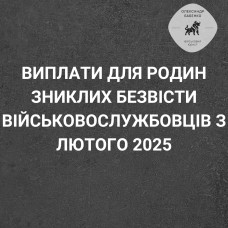 ВИПЛАТИ ДЛЯ РОДИН ЗНИКЛИХ БЕЗВІСТИ ВІЙСЬКОВОСЛУЖБОВЦІВ З ЛЮТОГО 2025