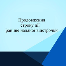 ПРОДОВЖЕННЯ СТРОКУ ДІЇ РАНІШЕ НАДАНОЇ ВІДСТРОЧКИ