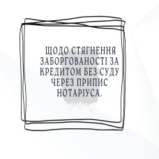 Щодо стягнення заборгованості за кредитом без суду через припис нотаріуса.