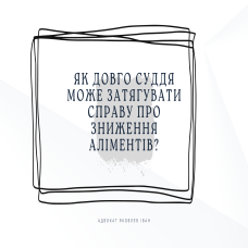 Як довго суддя може затягувати справу про зниження аліментів?