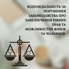ВІДПОВІДАЛЬНІСТЬ ЗА ПОРУШЕННЯ ЗАКОНОДАВСТВА ПРО ЗАБЕЗПЕЧЕННЯ РІВНИХ ПРАВ ТА МОЖЛИВОСТЕЙ ЖІНОК ТА ЧОЛОВІКІВ